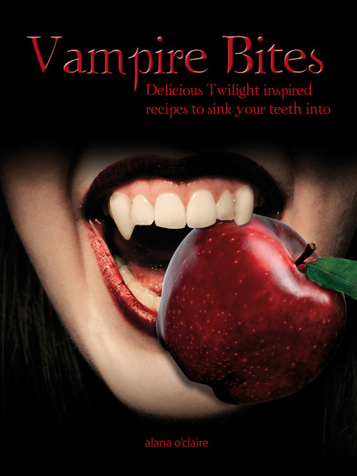 Title details for Vampire Bites: Delicious Twilight-inspired recipes to sink your teeth into by Alana O'Claire - Available